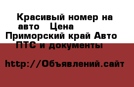 Красивый номер на авто › Цена ­ 40 000 - Приморский край Авто » ПТС и документы   